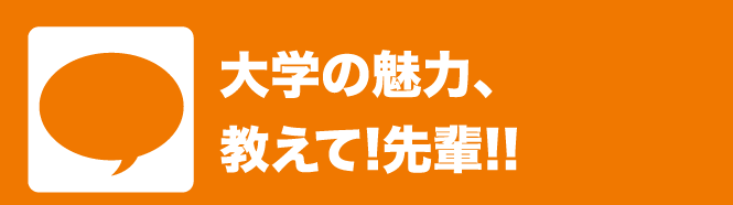 大学の魅力、教えて!先輩!!