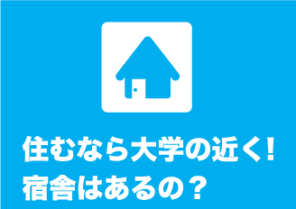 住むなら大学の近く!宿舎はあるの？