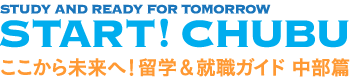 STUDY AND READY FOR TOMORROW START! CHUBU ここから未来へ！留学&就職ガイド 中部篇