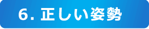 6.正しい姿勢