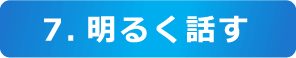 7.明るく話す